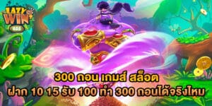 300 ถอน เกมส์ สล็อต ฝาก 10 15 รับ 100 ทํา 300 ถอนได้จริงไหม