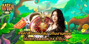 p6คาสิโนออนไลน์-มีทีมงานคอยให้บริการตลอด-24-ชั่วโมง