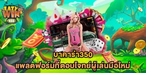 บาคาร่า350-แพลตฟอร์มที่ตอบโจทย์ผู้เล่นมือใหม่